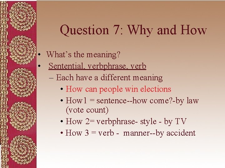 Question 7: Why and How • What’s the meaning? • Sentential, verbphrase, verb –