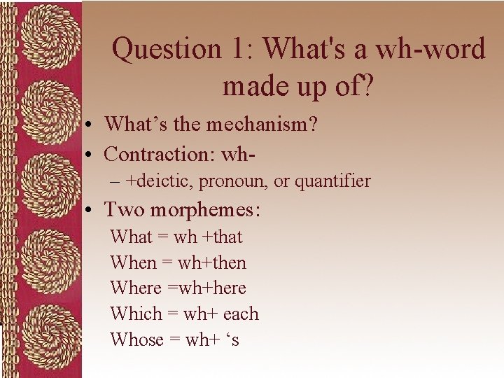 Question 1: What's a wh-word made up of? • What’s the mechanism? • Contraction: