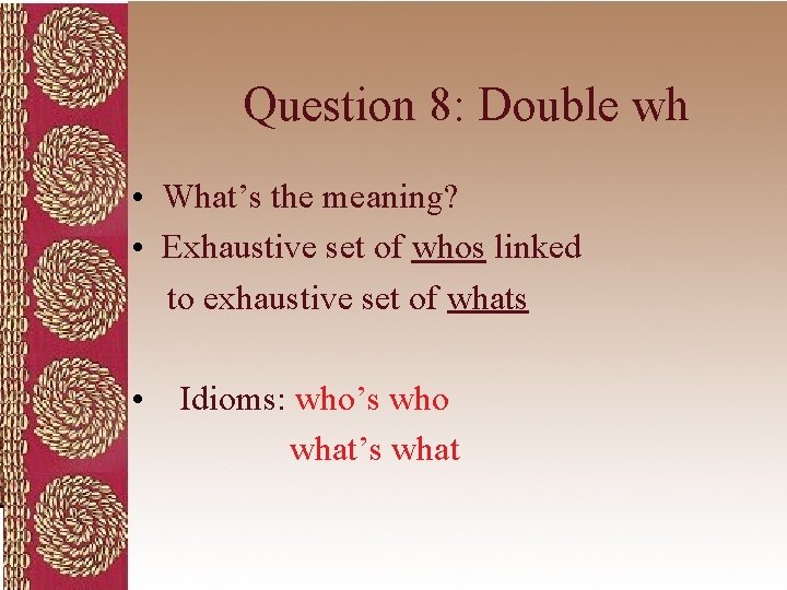 Question 8: Double wh • What’s the meaning? • Exhaustive set of whos linked