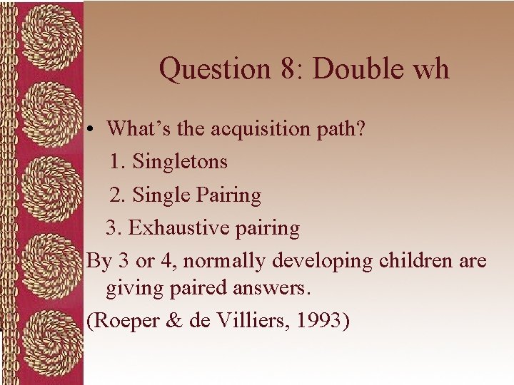 Question 8: Double wh • What’s the acquisition path? 1. Singletons 2. Single Pairing