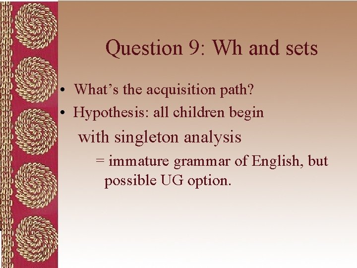 Question 9: Wh and sets • What’s the acquisition path? • Hypothesis: all children