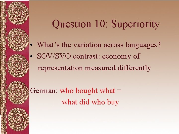 Question 10: Superiority • What’s the variation across languages? • SOV/SVO contrast: economy of