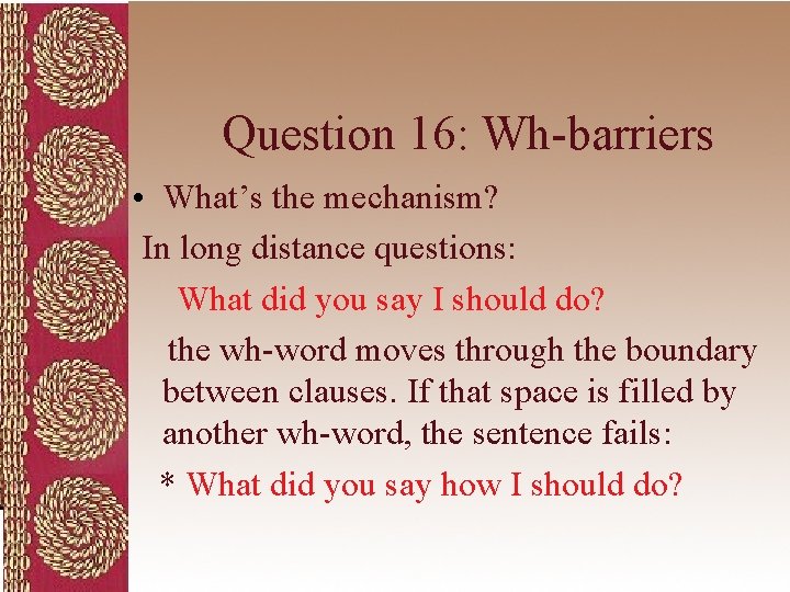 Question 16: Wh-barriers • What’s the mechanism? In long distance questions: What did you