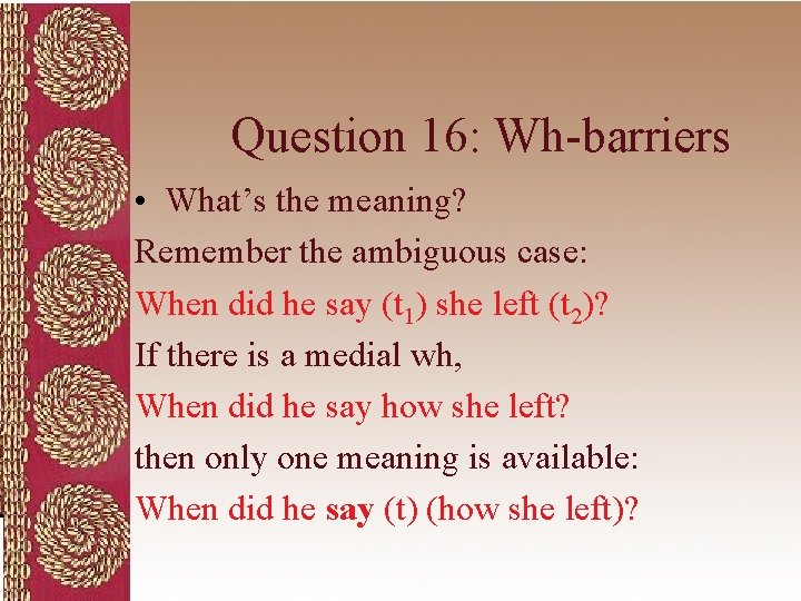 Question 16: Wh-barriers • What’s the meaning? Remember the ambiguous case: When did he