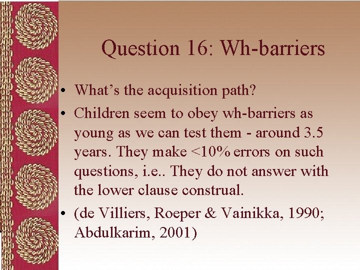 Question 16: Wh-barriers • What’s the acquisition path? • Children seem to obey wh-barriers