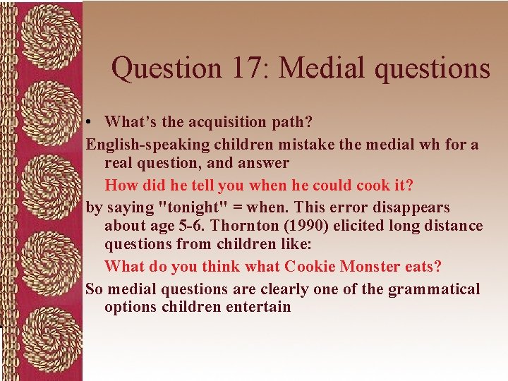 Question 17: Medial questions • What’s the acquisition path? English-speaking children mistake the medial