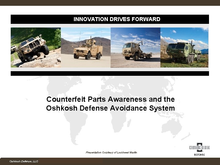 INNOVATION DRIVES FORWARD Counterfeit Parts Awareness and the Oshkosh Defense Avoidance System Presentation Courtesy