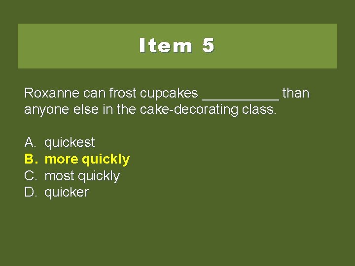 Item 5 Roxanne can frost cupcakes _____ than anyone else in the cake-decorating class.