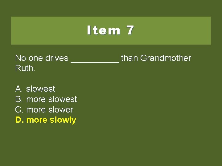Item 7 No one drives _____ than Grandmother Ruth. A. slowest B. more slowest