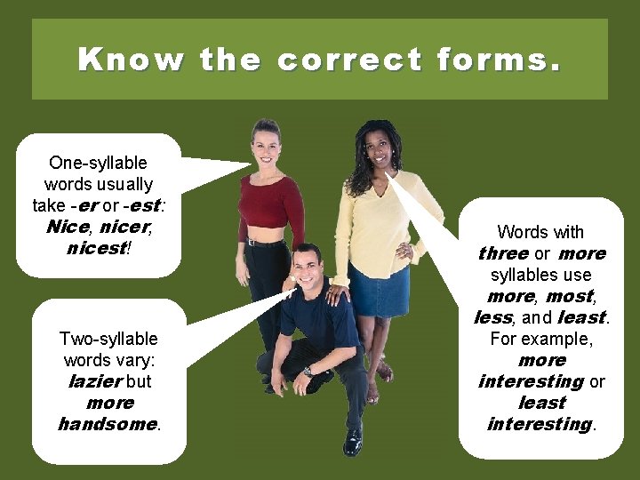 Know the correct forms. One-syllable words usually take -er or -est: Nice, nicer, nicest!