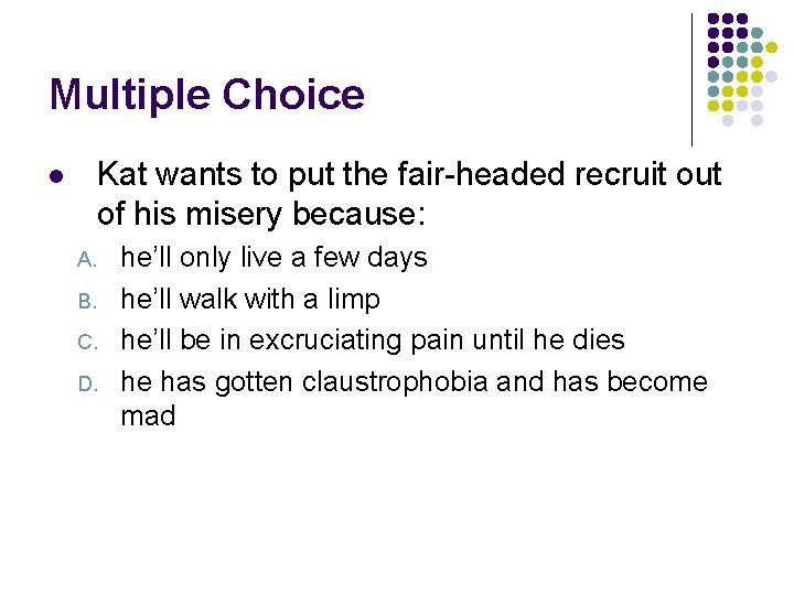 Multiple Choice Kat wants to put the fair-headed recruit out of his misery because: