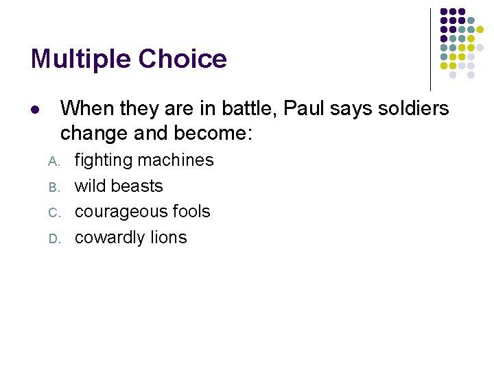 Multiple Choice When they are in battle, Paul says soldiers change and become: l