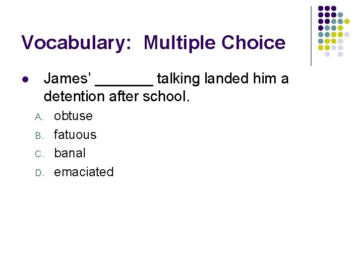 Vocabulary: Multiple Choice James’ _______ talking landed him a detention after school. l A.