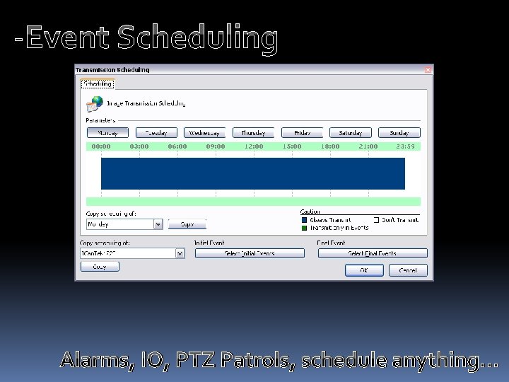 -Event Scheduling Alarms, IO, PTZ Patrols, schedule anything… 