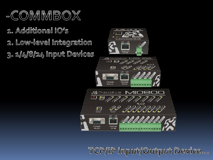 -COMMBOX 1. Additional IO’s 2. Low-level Integration 3. 1/4/8/24 Input Devices TCP/IP Input/Output Device…