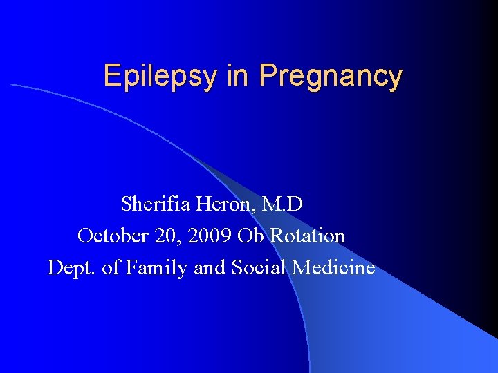 Epilepsy in Pregnancy Sherifia Heron, M. D October 20, 2009 Ob Rotation Dept. of