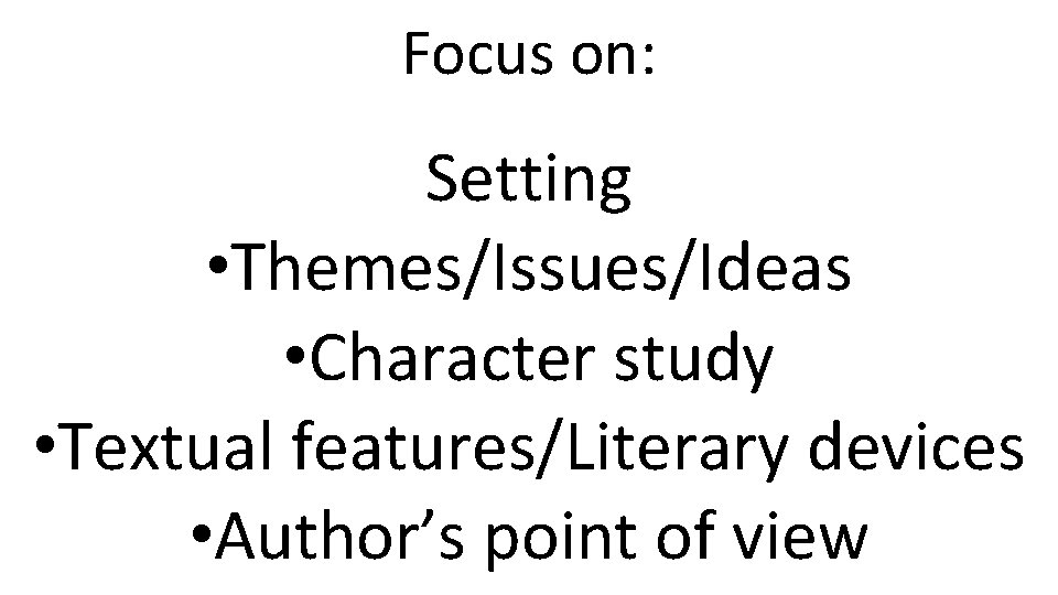Focus on: Setting • Themes/Issues/Ideas • Character study • Textual features/Literary devices • Author’s