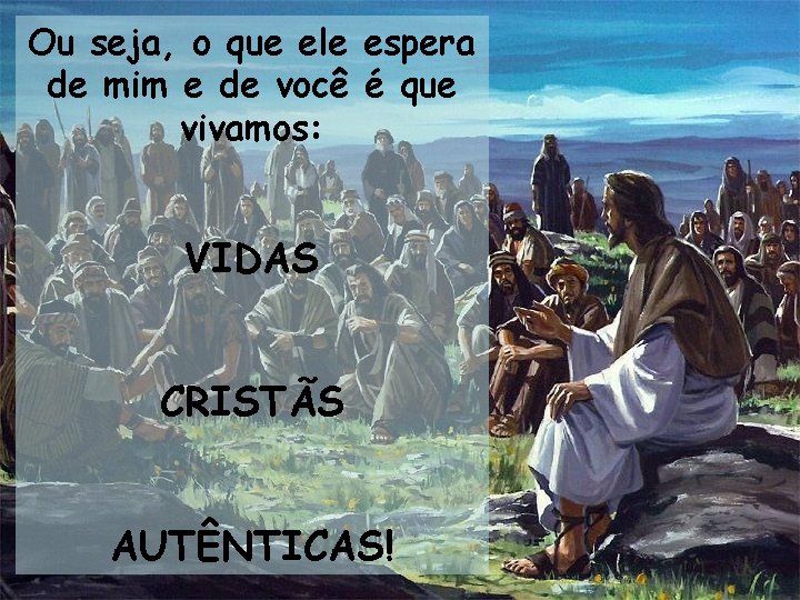 Ou seja, o que ele espera de mim e de você é que vivamos: