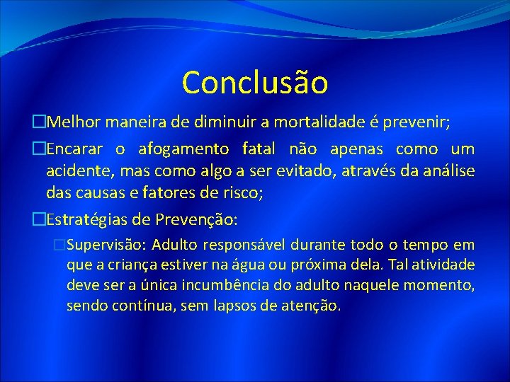 Conclusão �Melhor maneira de diminuir a mortalidade é prevenir; �Encarar o afogamento fatal não Conclusão �Melhor maneira de diminuir a mortalidade é prevenir; �Encarar o afogamento fatal não