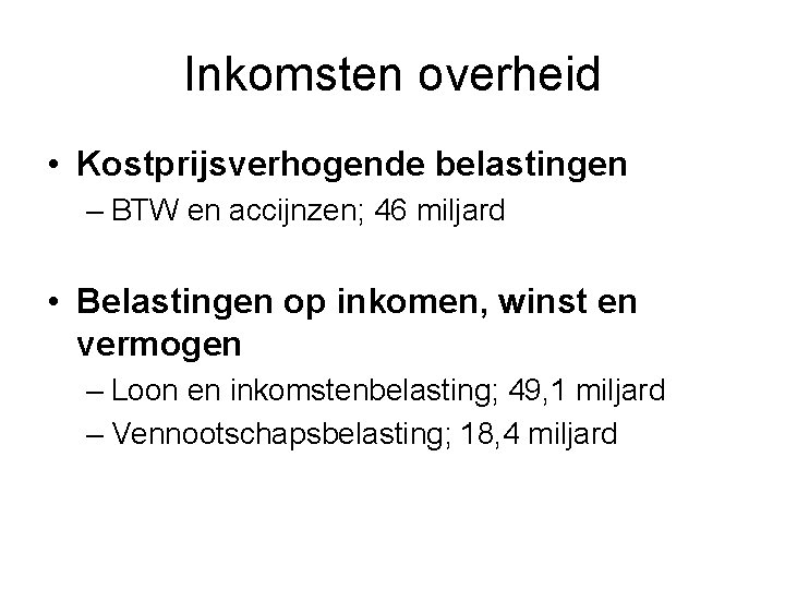 Inkomsten overheid • Kostprijsverhogende belastingen – BTW en accijnzen; 46 miljard • Belastingen op