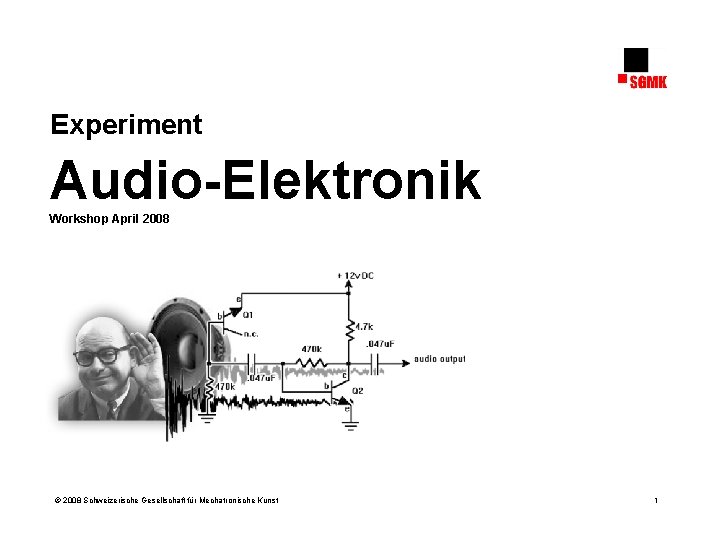 Experiment Audio-Elektronik Workshop April 2008 © 2008 Schweizerische Gesellschaft für Mechatronische Kunst 1 