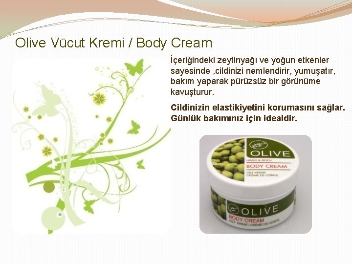 Olive Vücut Kremi / Body Cream İçeriğindeki zeytinyağı ve yoğun etkenler sayesinde , cildinizi