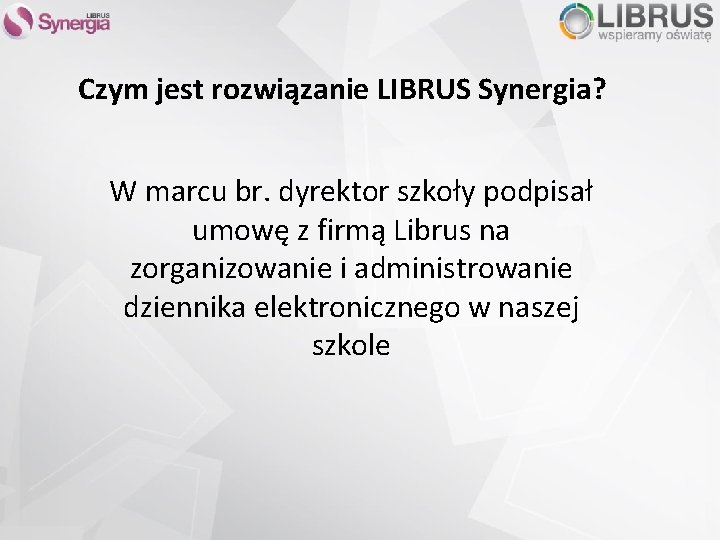 Czym jest rozwiązanie LIBRUS Synergia? W marcu br. dyrektor szkoły podpisał umowę z firmą Czym jest rozwiązanie LIBRUS Synergia? W marcu br. dyrektor szkoły podpisał umowę z firmą