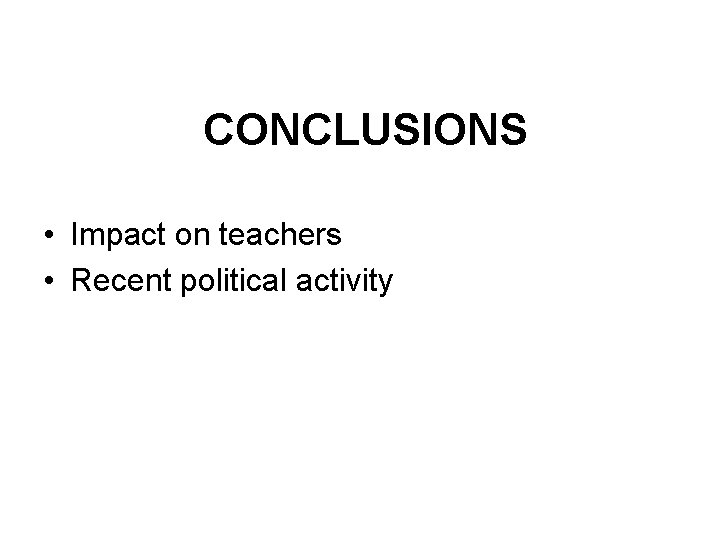 CONCLUSIONS • Impact on teachers • Recent political activity 