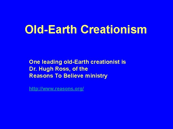 Old-Earth Creationism One leading old-Earth creationist is Dr. Hugh Ross, of the Reasons To