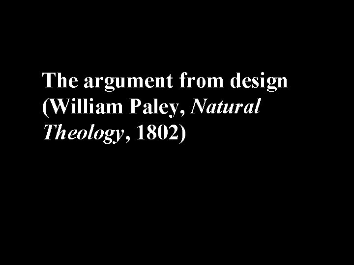 The argument from design (William Paley, Natural Theology, 1802) 