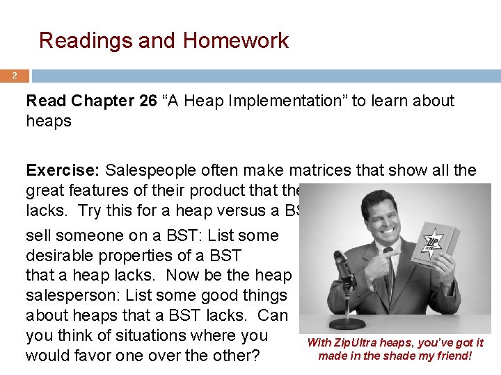 Readings and Homework 2 Read Chapter 26 “A Heap Implementation” to learn about heaps Readings and Homework 2 Read Chapter 26 “A Heap Implementation” to learn about heaps