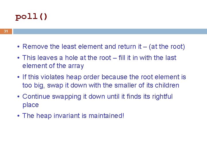 poll() 31 • Remove the least element and return it – (at the root) poll() 31 • Remove the least element and return it – (at the root)