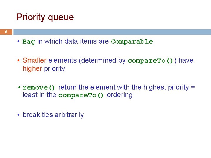 Priority queue 6 • Bag in which data items are Comparable • Smaller elements Priority queue 6 • Bag in which data items are Comparable • Smaller elements