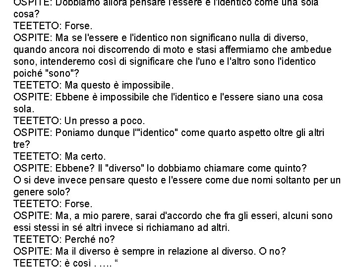 OSPITE: Dobbiamo allora pensare l'essere e l'identico come una sola cosa? TEETETO: Forse. OSPITE: OSPITE: Dobbiamo allora pensare l'essere e l'identico come una sola cosa? TEETETO: Forse. OSPITE:
