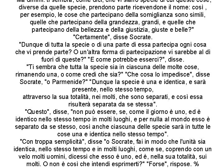 “Ma dimmi: ti sembra, come dici, che vi siano specie di cui queste cose, “Ma dimmi: ti sembra, come dici, che vi siano specie di cui queste cose,