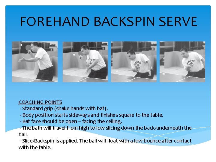 FOREHAND BACKSPIN SERVE COACHING POINTS - Standard grip (shake hands with bat). - Body