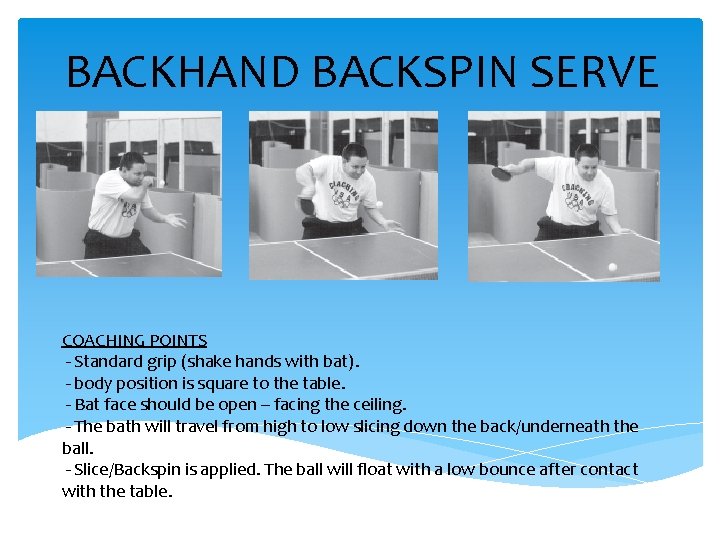 BACKHAND BACKSPIN SERVE COACHING POINTS - Standard grip (shake hands with bat). - body