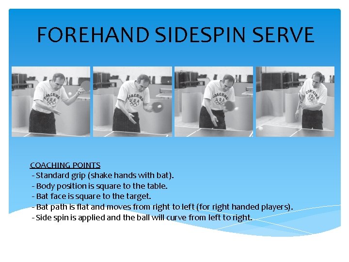 FOREHAND SIDESPIN SERVE COACHING POINTS - Standard grip (shake hands with bat). - Body