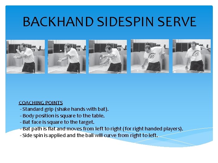 BACKHAND SIDESPIN SERVE COACHING POINTS - Standard grip (shake hands with bat). - Body