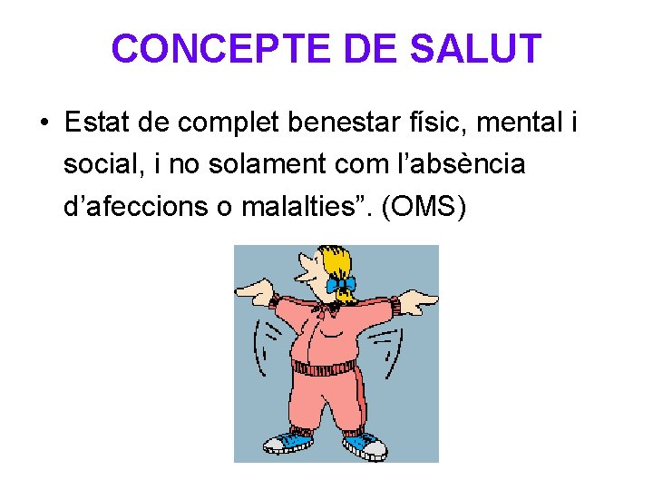 CONCEPTE DE SALUT • Estat de complet benestar físic, mental i social, i no