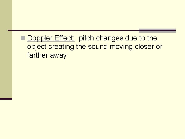 n Doppler Effect: pitch changes due to the object creating the sound moving closer