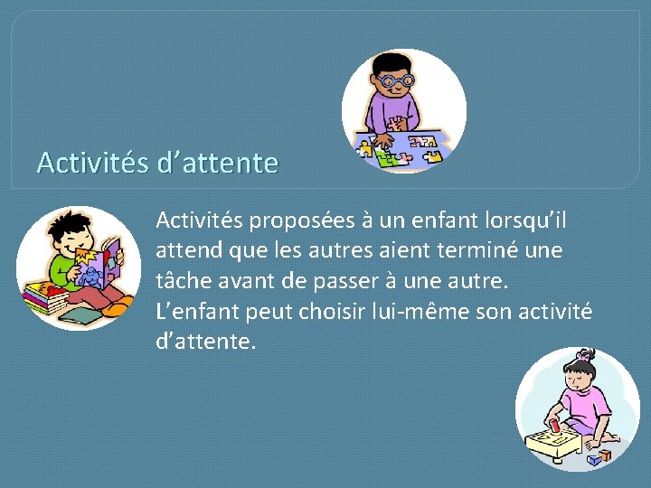 Activités d’attente Activités proposées à un enfant lorsqu’il attend que les autres aient terminé