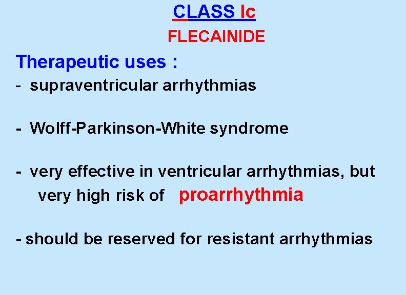 CLASS Ic FLECAINIDE Therapeutic uses : - supraventricular arrhythmias - Wolff-Parkinson-White syndrome - very CLASS Ic FLECAINIDE Therapeutic uses : - supraventricular arrhythmias - Wolff-Parkinson-White syndrome - very