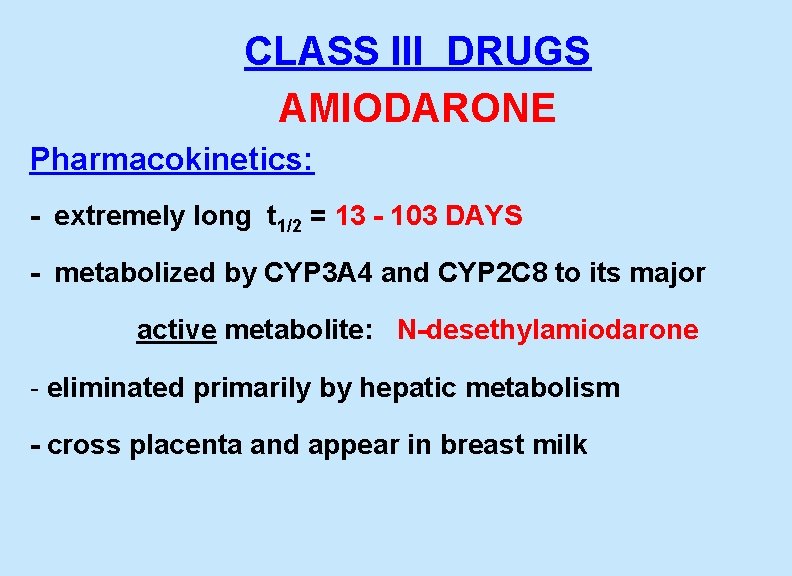  CLASS III DRUGS AMIODARONE Pharmacokinetics: - extremely long t 1/2 = 13 -