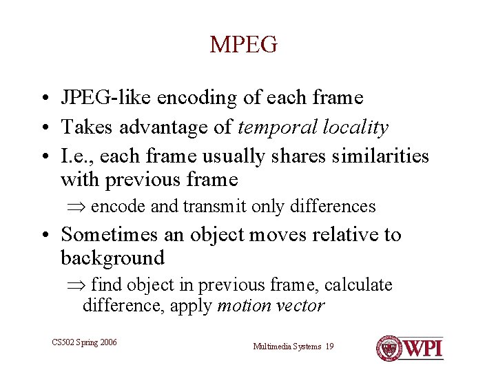 MPEG • JPEG-like encoding of each frame • Takes advantage of temporal locality • MPEG • JPEG-like encoding of each frame • Takes advantage of temporal locality •
