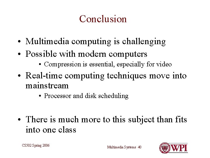 Conclusion • Multimedia computing is challenging • Possible with modern computers • Compression is Conclusion • Multimedia computing is challenging • Possible with modern computers • Compression is