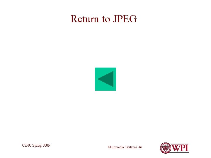 Return to JPEG CS 502 Spring 2006 Multimedia Systems 46 Return to JPEG CS 502 Spring 2006 Multimedia Systems 46