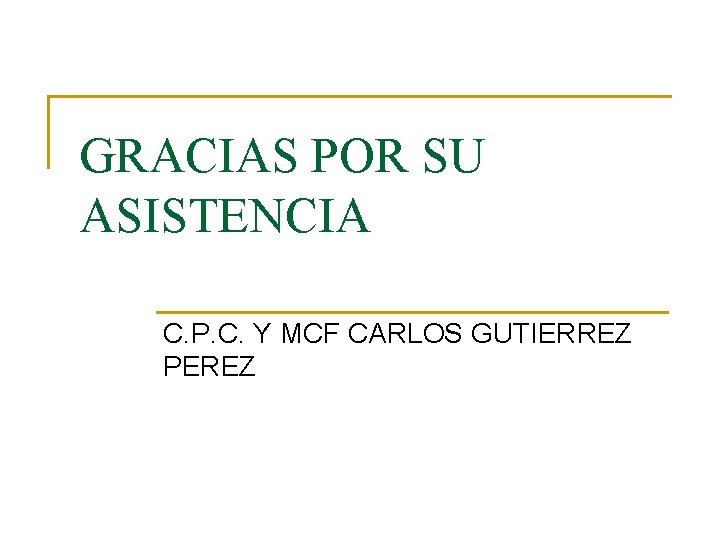 GRACIAS POR SU ASISTENCIA C. P. C. Y MCF CARLOS GUTIERREZ PEREZ 