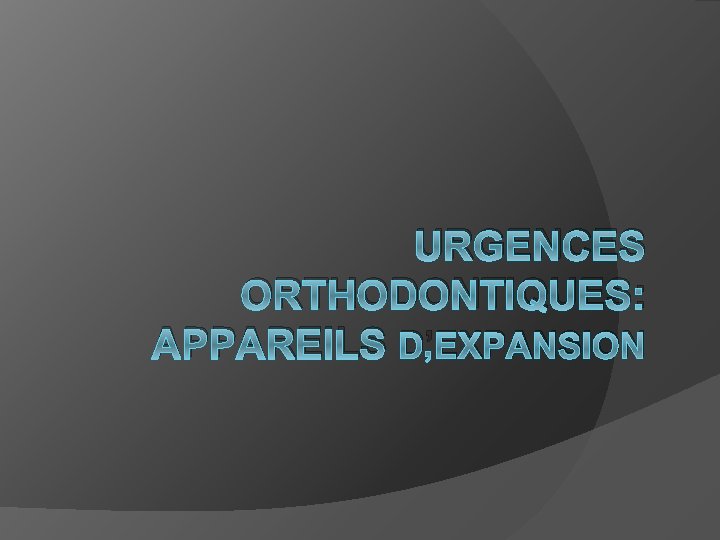 URGENCES ORTHODONTIQUES: APPAREILS D’EXPANSION 
