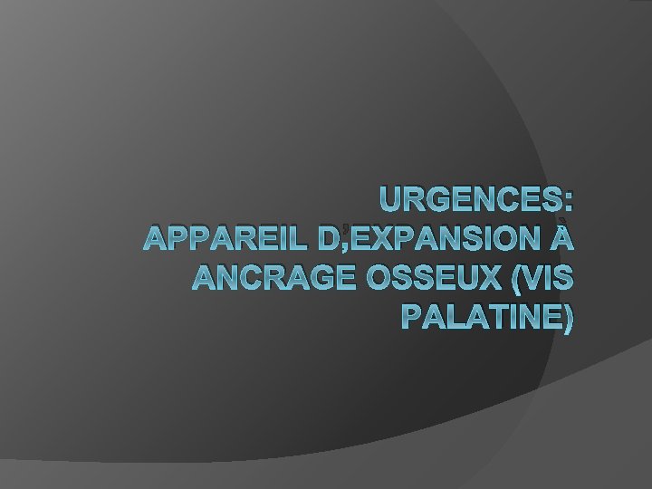 URGENCES: APPAREIL D’EXPANSION À ANCRAGE OSSEUX (VIS PALATINE) 